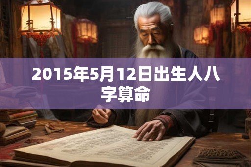 2015年5月12日出生人八字算命
