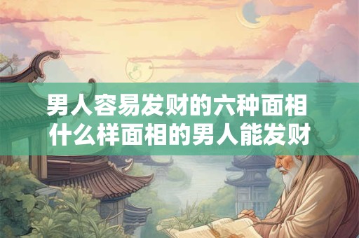 男人容易发财的六种面相 什么样面相的男人能发财