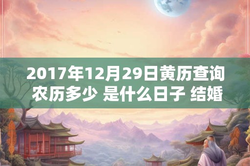 2017年12月29日黄历查询 农历多少 是什么日子 结婚吉时
