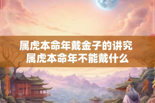 属虎本命年戴金子的讲究 属虎本命年不能戴什么