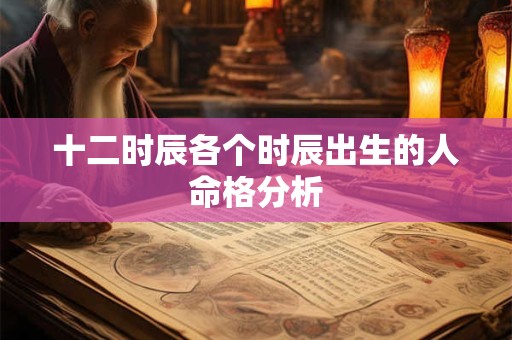十二时辰各个时辰出生的人命格分析