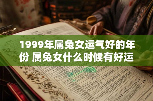 1999年属兔女运气好的年份 属兔女什么时候有好运