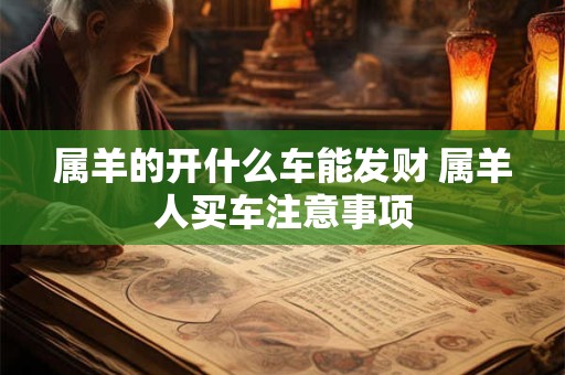 属羊的开什么车能发财 属羊人买车注意事项