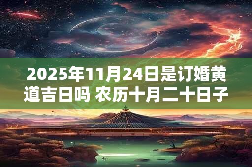 2025年11月24日是订婚黄道吉日吗 农历十月二十日子好吗