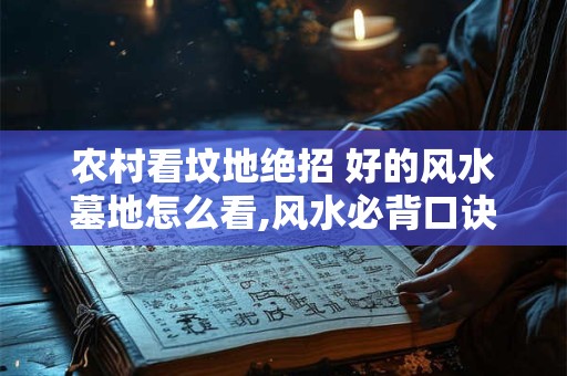 农村看坟地绝招 好的风水墓地怎么看,风水必背口诀并解释