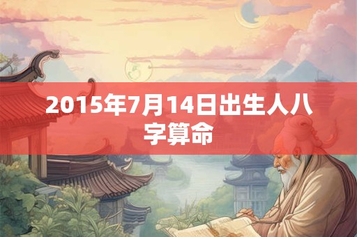 2015年7月14日出生人八字算命