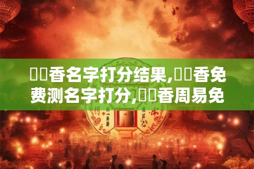 單傳香名字打分结果,單傳香免费测名字打分,單傳香周易免费测名字打分