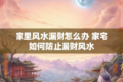 详细阅读:家里风水漏财怎么办 家宅如何防止漏财风水 家里风水漏财怎么办 家宅如何防止漏财风水
