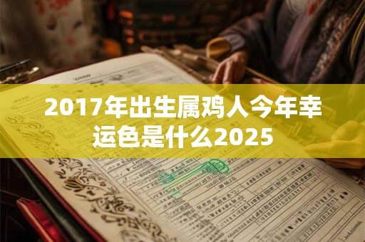 2017年出生属鸡人今年幸运色是什么2025