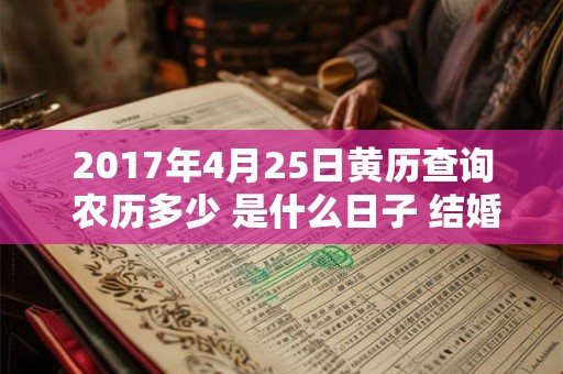 2017年4月25日黄历查询 农历多少 是什么日子 结婚吉时