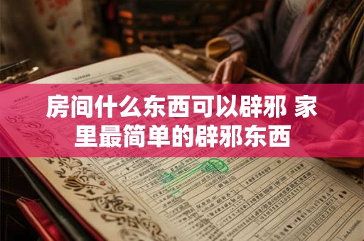 房间什么东西可以辟邪 家里最简单的辟邪东西