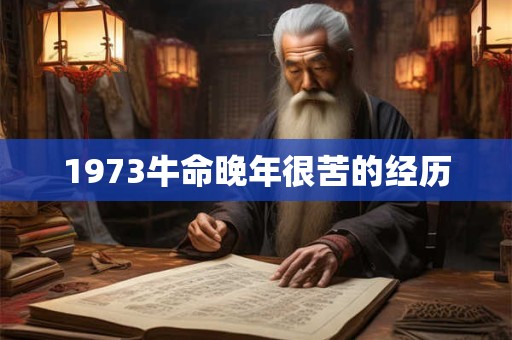 1973牛命晚年很苦的经历