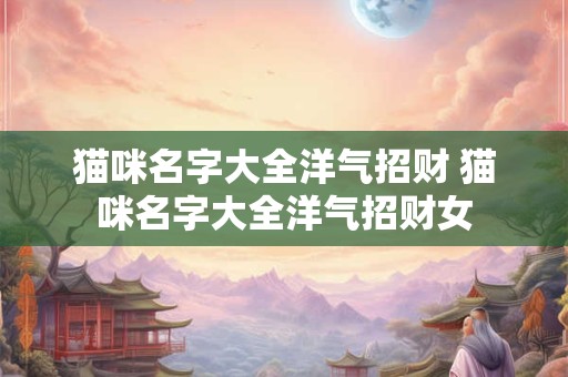 猫咪名字大全洋气招财 猫咪名字大全洋气招财女