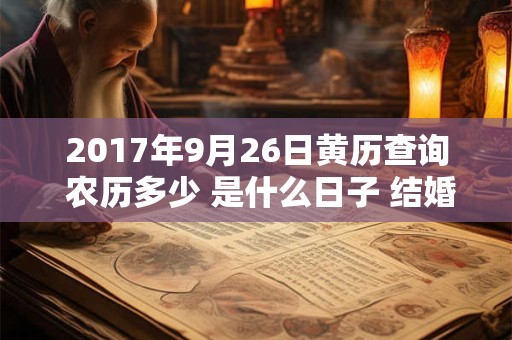 2017年9月26日黄历查询 农历多少 是什么日子 结婚吉时 2017年9月26日黄历查询 农历多少 是什么日子 结婚吉时