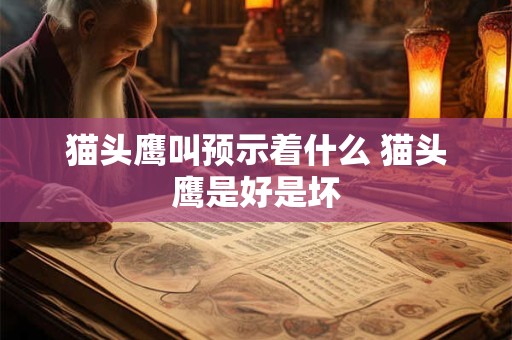 猫头鹰叫预示着什么 猫头鹰是好是坏