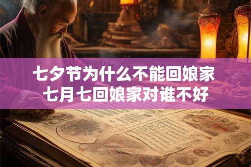 七夕节为什么不能回娘家 七月七回娘家对谁不好