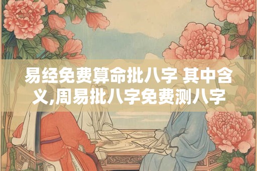 易经免费算命批八字 其中含义,周易批八字免费测八字