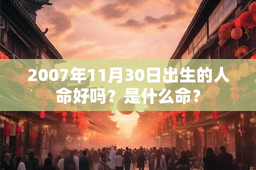 2007年11月30日出生的人命好吗？是什么命？