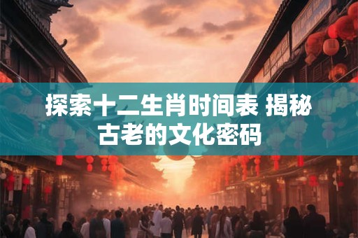 探索十二生肖时间表 揭秘古老的文化密码