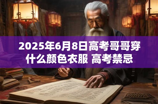 2025年6月8日高考哥哥穿什么颜色衣服 高考禁忌