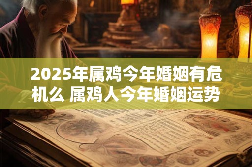 2025年属鸡今年婚姻有危机么 属鸡人今年婚姻运势
