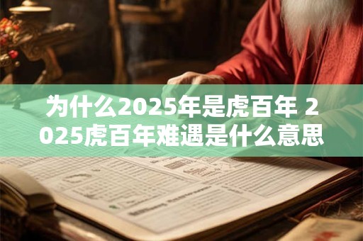 为什么2025年是虎百年 2025虎百年难遇是什么意思