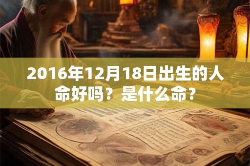 2016年12月18日出生的人命好吗？是什么命？