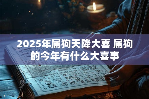 2026年属狗天降大喜 属狗的今年有什么大喜事