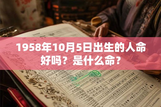 1958年10月5日出生的人命好吗？是什么命？