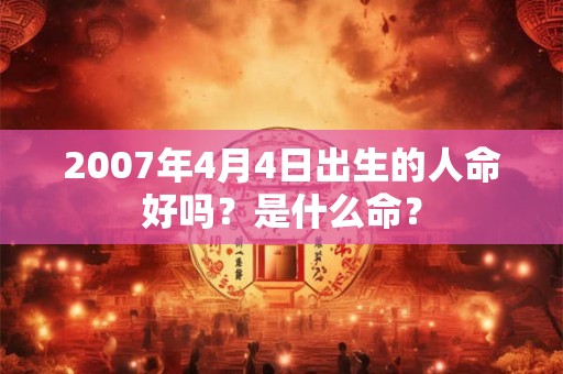 2007年4月4日出生的人命好吗？是什么命？