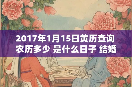 2017年1月15日黄历查询 农历多少 是什么日子 结婚吉时