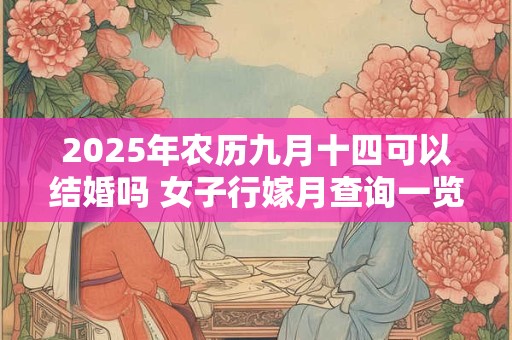 2025年农历九月十四可以结婚吗 女子行嫁月查询一览表