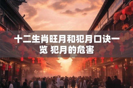 十二生肖旺月和犯月口诀一览 犯月的危害 十二生肖旺月和犯月口诀一览 犯月的危害