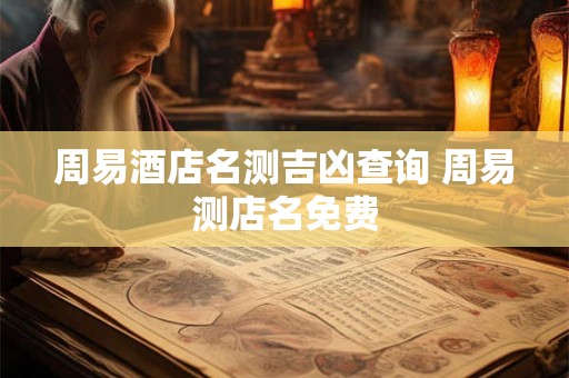周易酒店名测吉凶查询 周易测店名免费