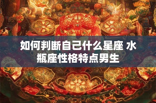 如何判断自己什么星座 水瓶座性格特点男生