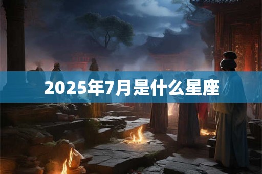 2025年7月是什么星座
