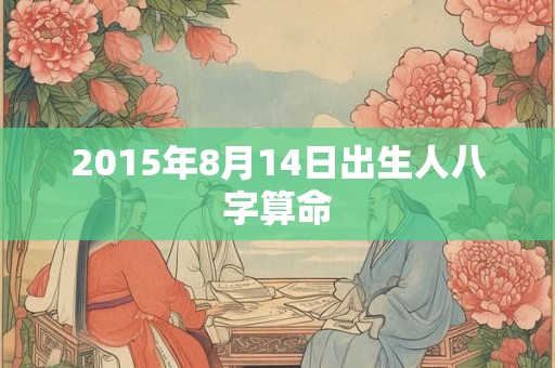 2015年8月14日出生人八字算命
