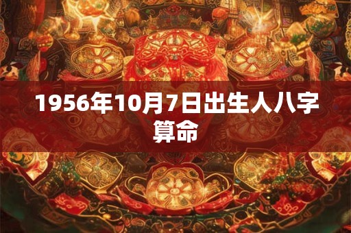 1956年10月7日出生人八字算命