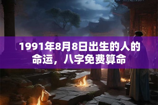 1991年8月8日出生的人的命运，八字免费算命
