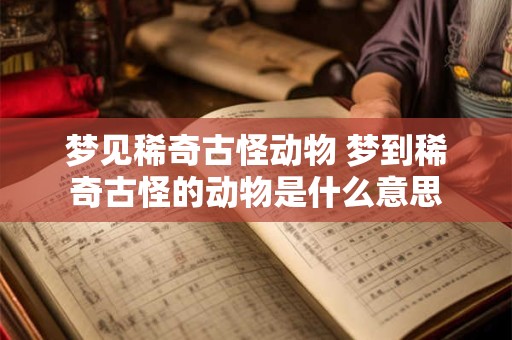 梦见稀奇古怪动物 梦到稀奇古怪的动物是什么意思