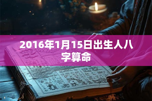 2016年1月15日出生人八字算命