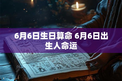 6月6日生日算命 6月6日出生人命运