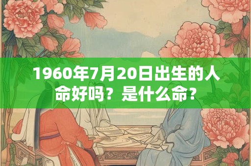 1960年7月20日出生的人命好吗？是什么命？
