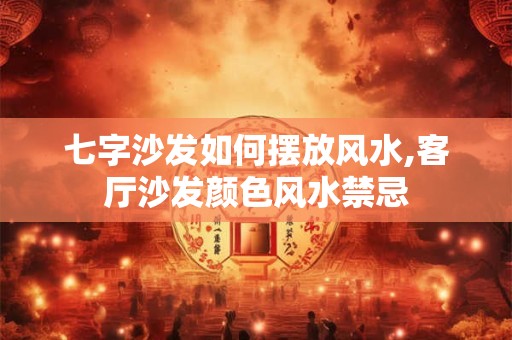 详细阅读:七字沙发如何摆放风水,客厅沙发颜色风水禁忌 七字沙发如何摆放风水,客厅沙发颜色风水禁忌