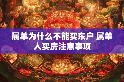 属羊为什么不能买东户 属羊人买房注意事项
