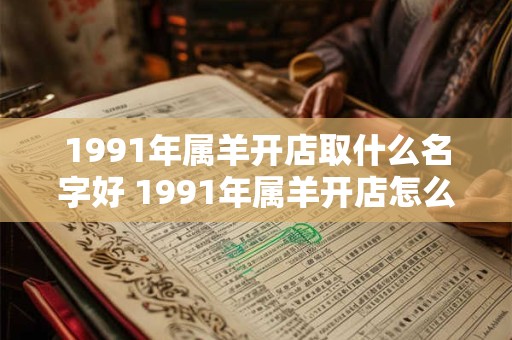 1991年属羊开店取什么名字好 1991年属羊开店怎么取名