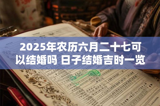 2025年农历六月二十七可以结婚吗 日子结婚吉时一览