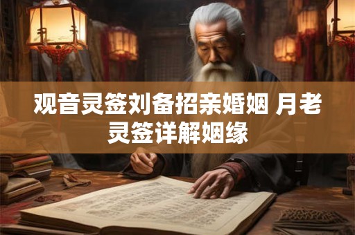 详细阅读:观音灵签刘备招亲婚姻 月老灵签详解姻缘 观音灵签刘备招亲婚姻 月老灵签详解姻缘