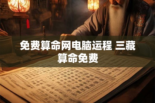 免费算命网电脑运程 三藏算命免费