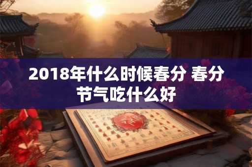 2018年什么时候春分 春分节气吃什么好